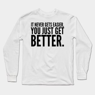 It Never Gets Easier, You Just Get Better Long Sleeve T-Shirt